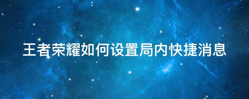 王者荣耀如何设置局内快捷消息 王者荣耀怎么设置局内快捷消息牛啊牛啊