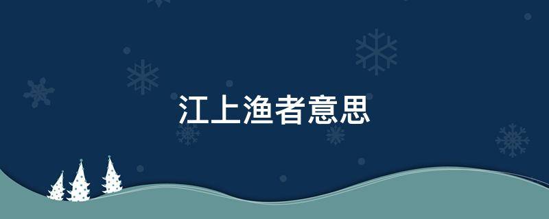 江上渔者意思 江上渔者意思简短20字