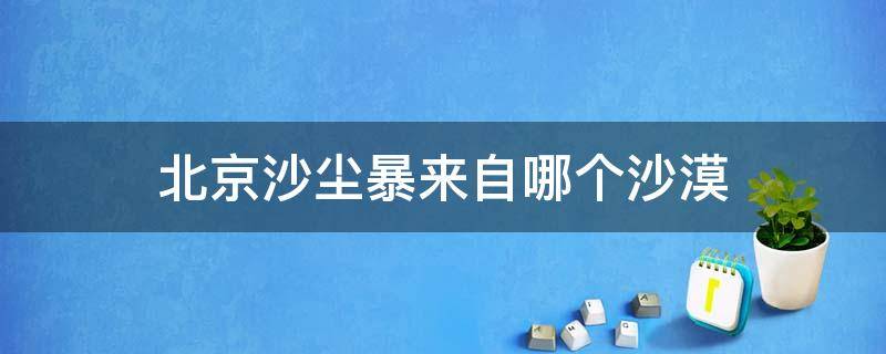 北京沙尘暴来自哪个沙漠 北京的沙尘暴来自于哪里