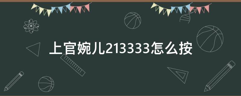 上官婉儿213333怎么按（上官婉儿2331333怎么按）