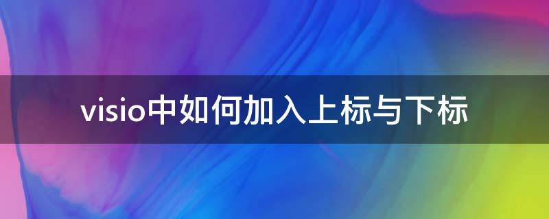 visio中如何加入上标与下标 visio中的文字如何添加下标