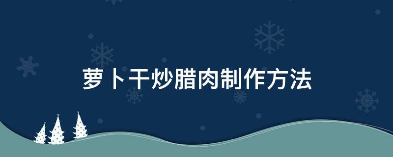 萝卜干炒腊肉制作方法 萝卜干炒腊肉用的什么萝卜干