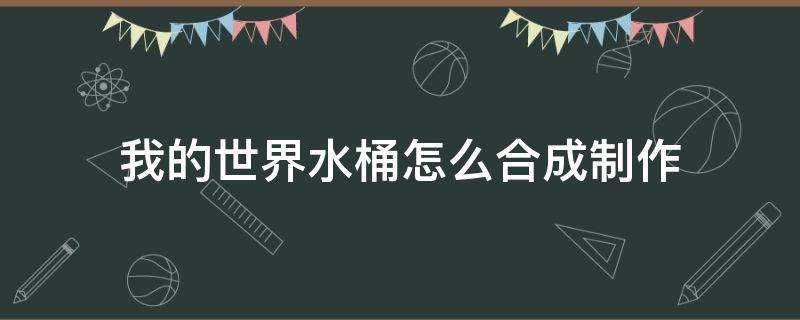 我的世界水桶怎么合成制作（在我的世界里面如何制作水桶）