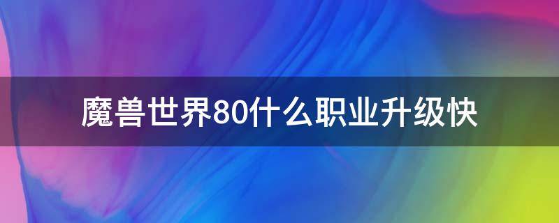 魔兽世界8.0什么职业升级快 魔兽世界tbc升级最快的职业