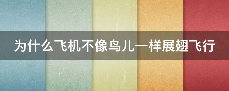 为什么飞机不像鸟儿一样展翅飞行（为什么飞机不像鸟儿一样展翅飞行十万个为什么）