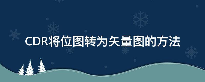 CDR将位图转为矢量图的方法 CDR怎么把位图转成矢量图