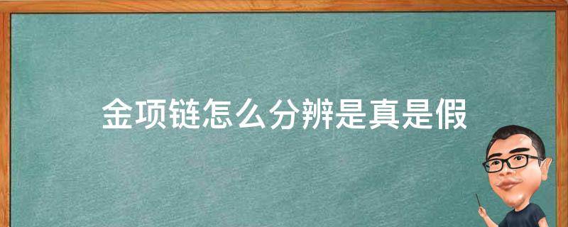 金项链怎么分辨是真是假（怎样判断金项链是真的假的）