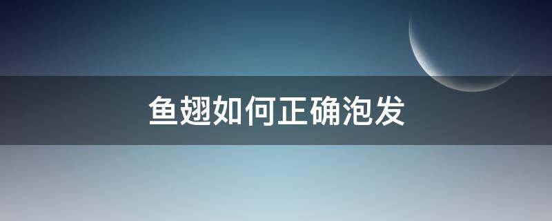 鱼翅如何正确泡发 鱼翅怎样泡发最好