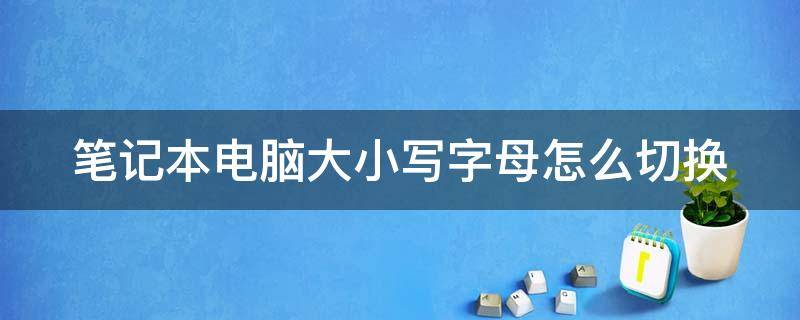 笔记本电脑大小写字母怎么切换（笔记本电脑大小写字母切换按哪个键）