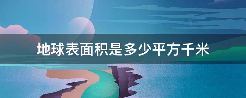 地球表面积是多少平方千米 地球表面积大约多少一平方千米