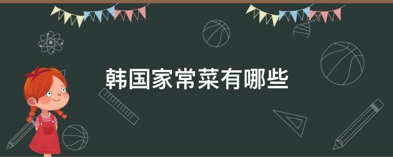 韩国家常菜有哪些 韩国的菜有哪些