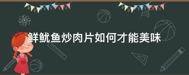 鲜鱿鱼炒肉片如何才能美味 鱿鱼炒肉片的做法