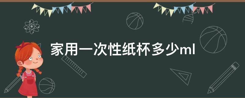 家用一次性纸杯多少ml 家用一次性纸杯多少ml合适