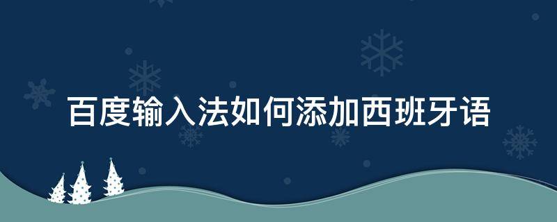 百度输入法如何添加西班牙语（百度输入法怎么打西班牙语）