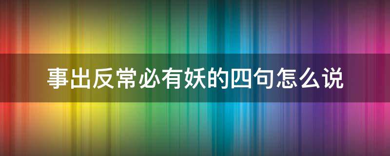 事出反常必有妖的四句怎么说（事出反常必有妖后面几句）