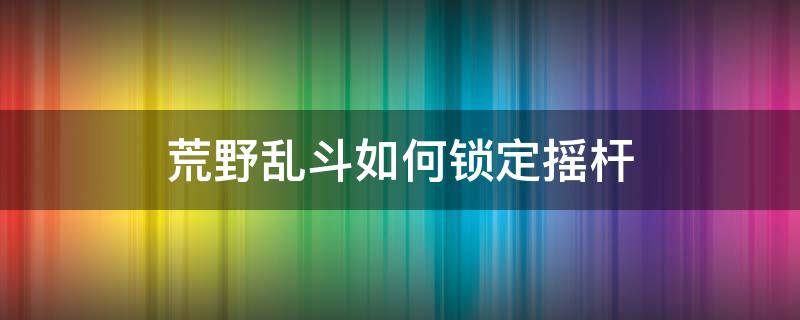 荒野乱斗如何锁定摇杆（荒野乱斗怎样锁定摇杆）