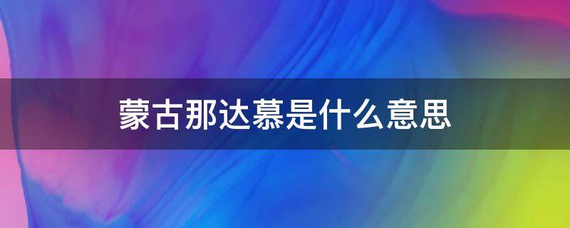 蒙古那达慕是什么意思 那达慕是什么意思蒙古语