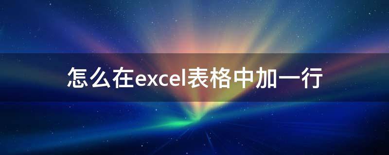 怎么在excel表格中加一行 怎么在excel表格中加一行或加一列?