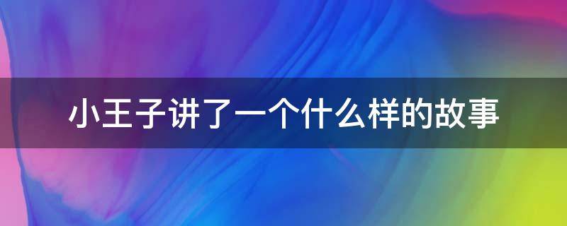 小王子讲了一个什么样的故事（小王子讲述了一个什么故事）