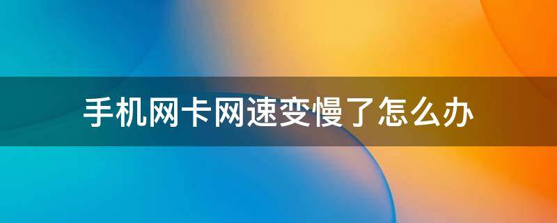 手机网卡网速变慢了怎么办（手机网卡网速慢怎么解决）