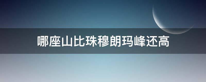 哪座山比珠穆朗玛峰还高 哪个山比珠穆朗玛峰高