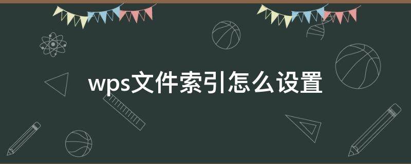 wps文件索引怎么设置 wps表格索引怎么弄