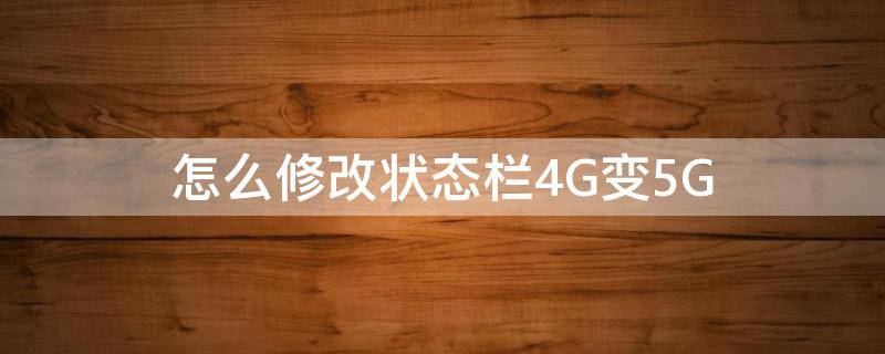 怎么修改状态栏4G变5G 怎么修改状态栏4G变5G