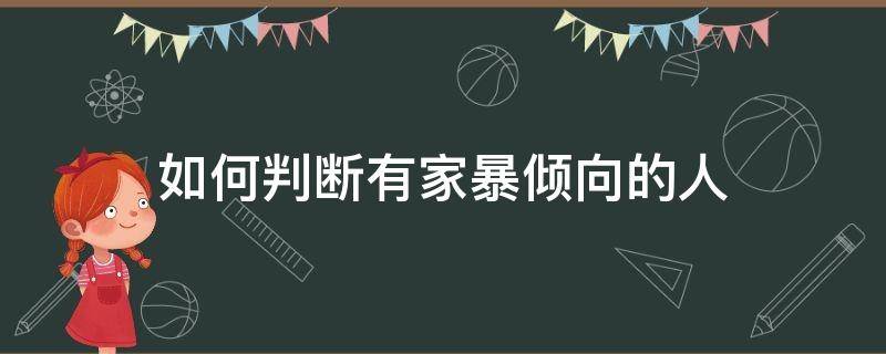 如何判断有家暴倾向的人（怎么看是否有家暴倾向）