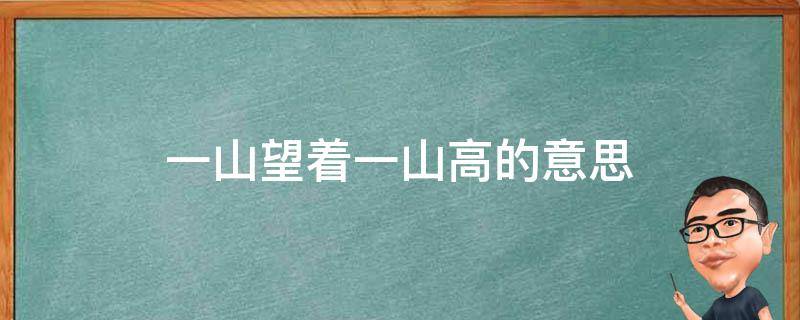 一山望着一山高的意思 一山望着一山高的意思是什么