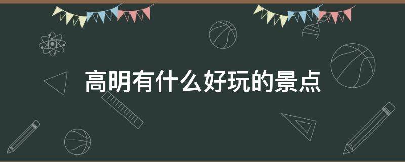 高明有什么好玩的景点（佛山高明有什么好玩的景点）