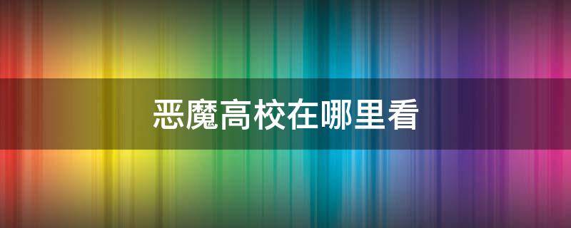 恶魔高校在哪里看 恶魔高校在哪里看第一季