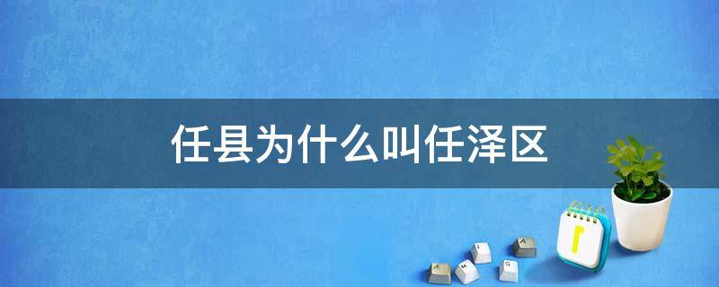 任县为什么叫任泽区 任县改成任泽区有什么好处