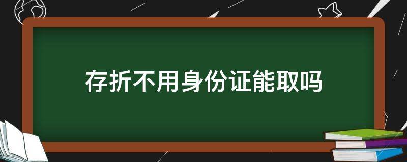 存折不用身份证能取吗（存折不要身份证能取吗）