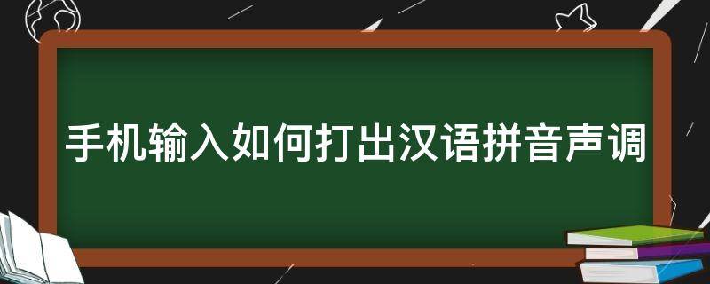 手机输入如何打出汉语拼音声调（手机输入怎么打出汉语拼音声调）