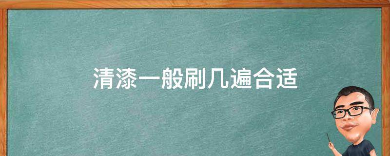 清漆一般刷几遍合适 清漆要多久可以刷二遍