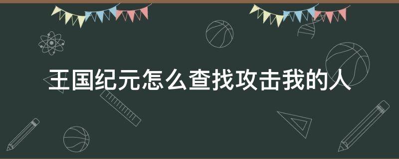 王国纪元怎么查找攻击我的人 王国纪元如何找到攻击我的人