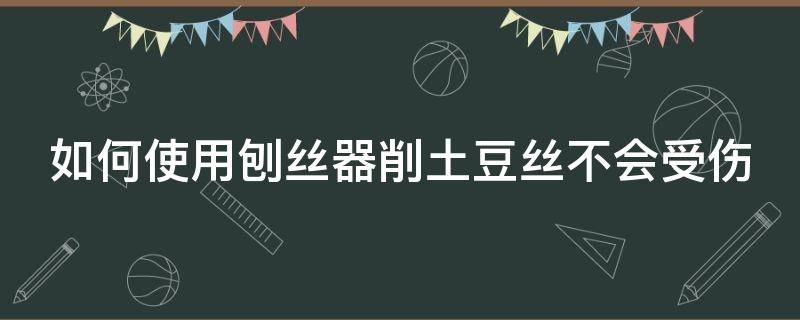 如何使用刨丝器削土豆丝不会受伤 土豆丝刨丝器怎么用