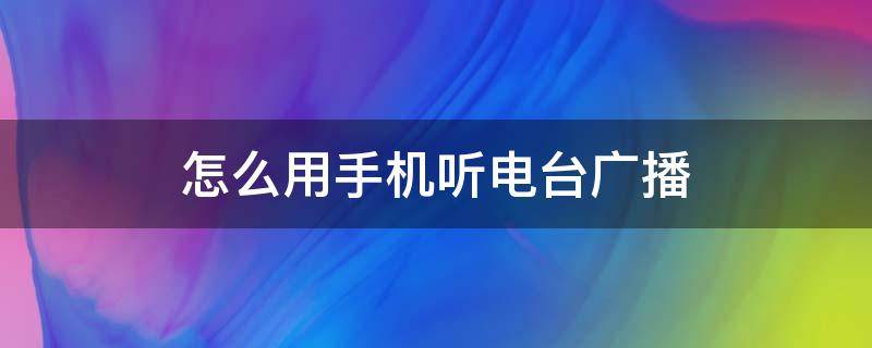 怎么用手机听电台广播 手机如何听电台广播