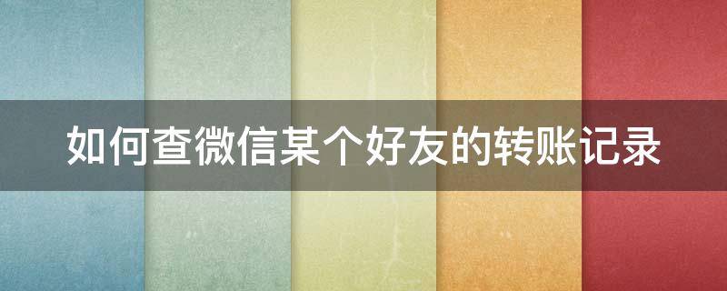 如何查微信某个好友的转账记录 如何查微信某个好友的转账记录呢