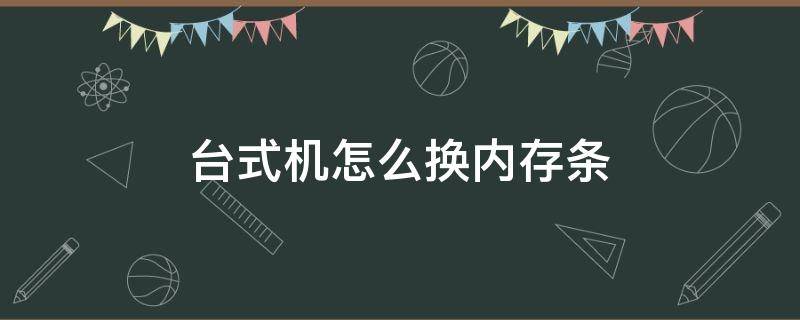 台式机怎么换内存条（台式机换内存条需要注意什么）