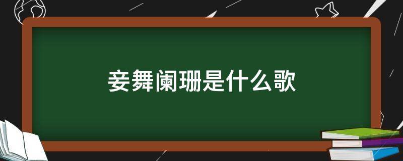 妾舞阑珊是什么歌（妾舞阑珊是什么歌的歌词）