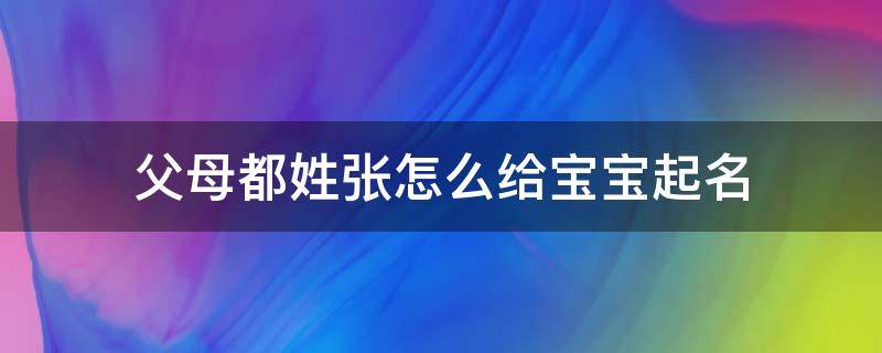 父母都姓张怎么给宝宝起名 爸妈都姓张怎么给孩子起名字