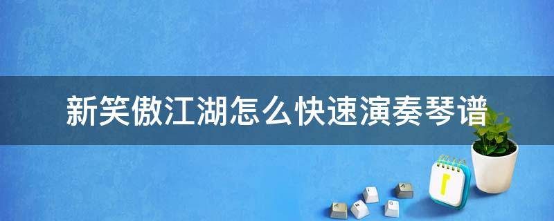 新笑傲江湖怎么快速演奏琴谱 笑傲江湖怎么弹奏