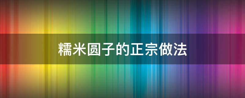 糯米圆子的正宗做法 糯米圆子的正宗做法不带馅的窍门