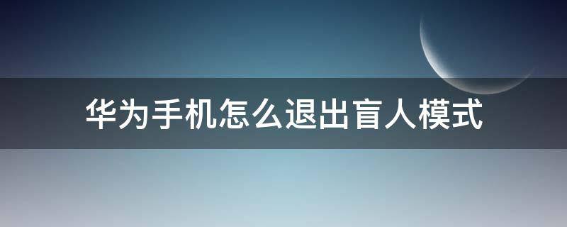 华为手机怎么退出盲人模式 华为手机怎么退出盲人模式怎么关闭