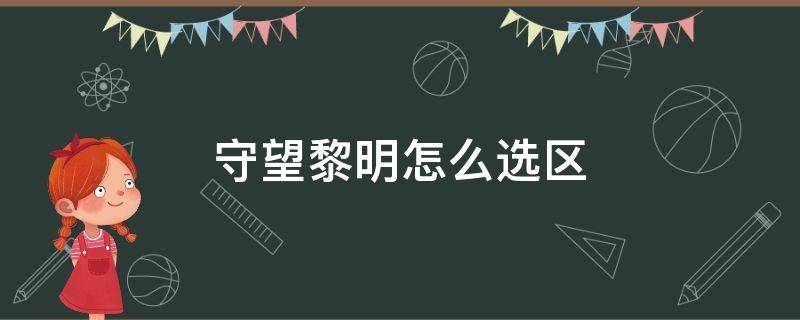 守望黎明怎么选区（守望黎明设置在哪）