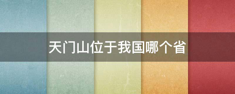 天门山位于我国哪个省 天门山属于哪个省的