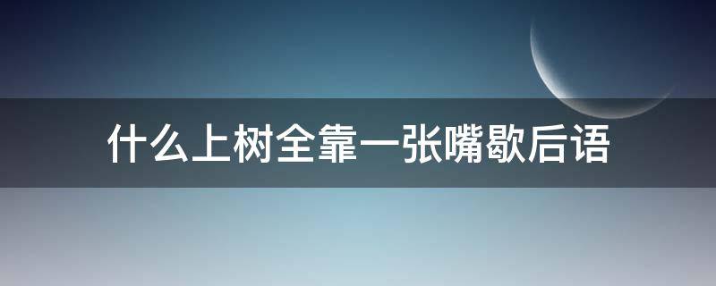 什么上树全靠一张嘴歇后语 什么上树全靠一张嘴歇后语1003无标题