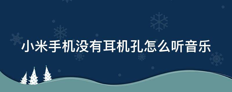 小米手机没有耳机孔怎么听音乐 小米手机没有耳机孔怎么听音乐播放