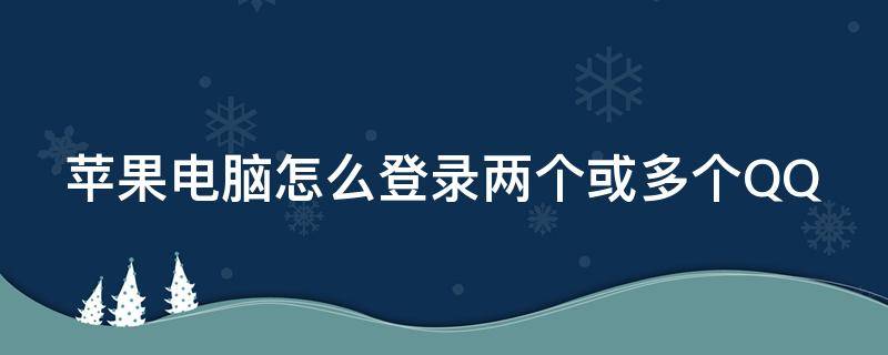 苹果电脑怎么登录两个或多个QQ 苹果电脑怎么登陆2个qq